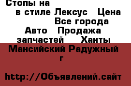 Стопы на Toyota Land Criuser 200 в стиле Лексус › Цена ­ 11 999 - Все города Авто » Продажа запчастей   . Ханты-Мансийский,Радужный г.